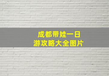 成都带娃一日游攻略大全图片