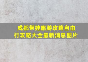 成都带娃旅游攻略自由行攻略大全最新消息图片