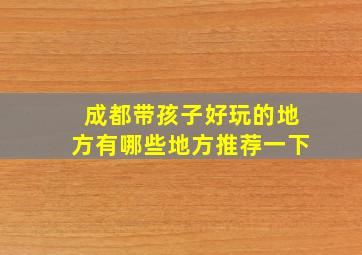 成都带孩子好玩的地方有哪些地方推荐一下