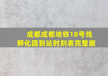 成都成都地铁18号线孵化园到站时刻表完整版