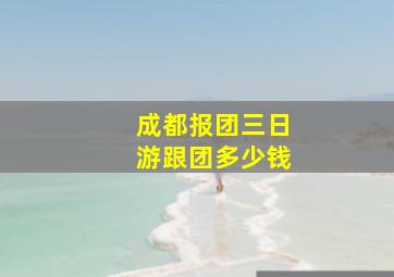 成都报团三日游跟团多少钱