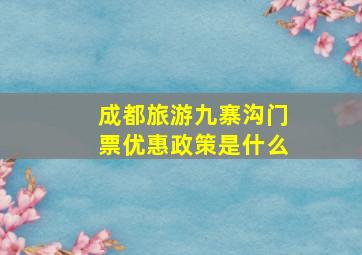 成都旅游九寨沟门票优惠政策是什么