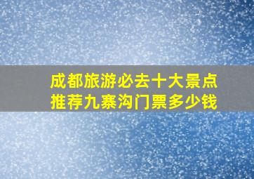 成都旅游必去十大景点推荐九寨沟门票多少钱