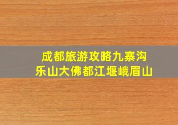 成都旅游攻略九寨沟乐山大佛都江堰峨眉山