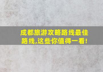 成都旅游攻略路线最佳路线,这些你值得一看!