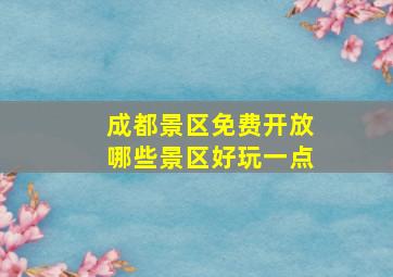 成都景区免费开放哪些景区好玩一点