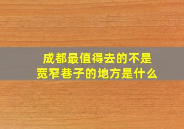 成都最值得去的不是宽窄巷子的地方是什么