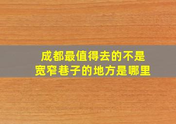 成都最值得去的不是宽窄巷子的地方是哪里