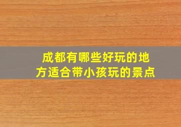 成都有哪些好玩的地方适合带小孩玩的景点