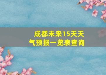 成都未来15天天气预报一览表查询