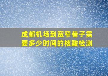 成都机场到宽窄巷子需要多少时间的核酸检测