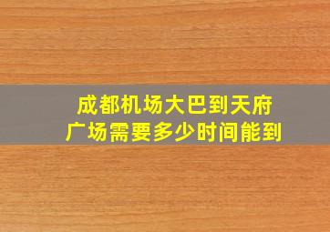 成都机场大巴到天府广场需要多少时间能到