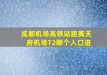 成都机场高铁站距离天府机场T2哪个入口进