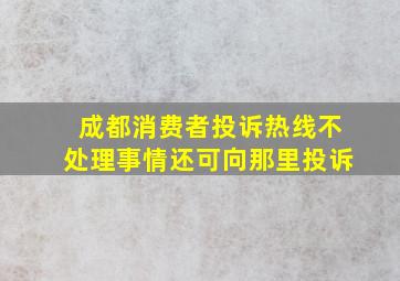 成都消费者投诉热线不处理事情还可向那里投诉