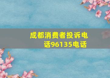 成都消费者投诉电话96135电话