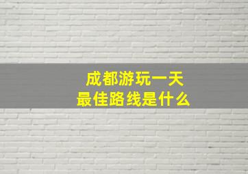 成都游玩一天最佳路线是什么