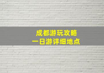 成都游玩攻略一日游详细地点