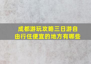 成都游玩攻略三日游自由行住便宜的地方有哪些