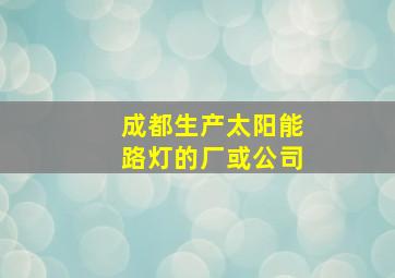 成都生产太阳能路灯的厂或公司