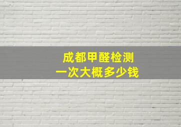 成都甲醛检测一次大概多少钱