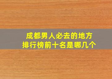 成都男人必去的地方排行榜前十名是哪几个