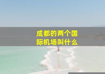 成都的两个国际机场叫什么