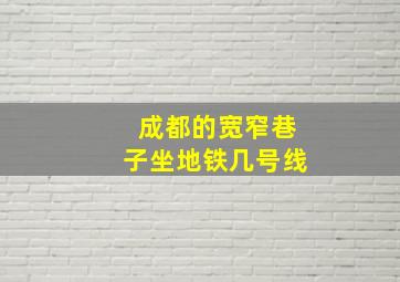 成都的宽窄巷子坐地铁几号线