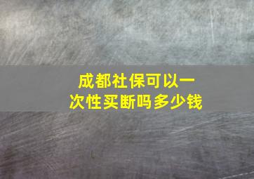 成都社保可以一次性买断吗多少钱