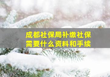 成都社保局补缴社保需要什么资料和手续