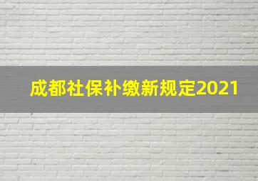 成都社保补缴新规定2021