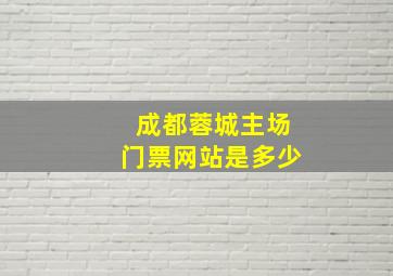 成都蓉城主场门票网站是多少