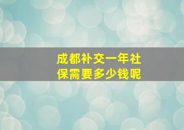 成都补交一年社保需要多少钱呢