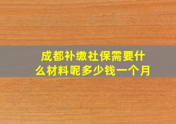 成都补缴社保需要什么材料呢多少钱一个月