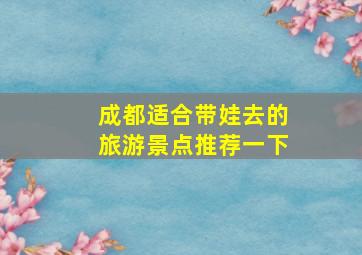 成都适合带娃去的旅游景点推荐一下