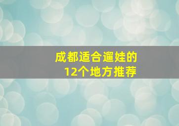 成都适合遛娃的12个地方推荐