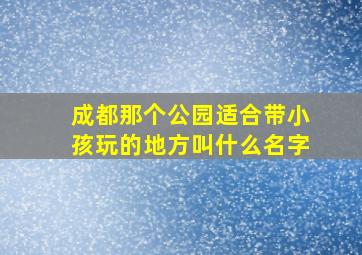 成都那个公园适合带小孩玩的地方叫什么名字