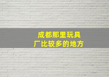 成都那里玩具厂比较多的地方