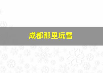 成都那里玩雪