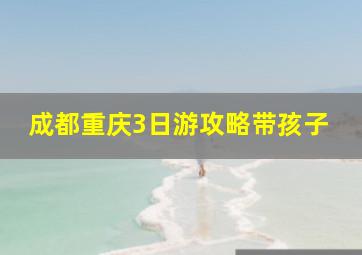 成都重庆3日游攻略带孩子