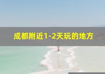 成都附近1-2天玩的地方