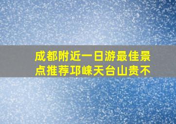 成都附近一日游最佳景点推荐邛崃天台山贵不