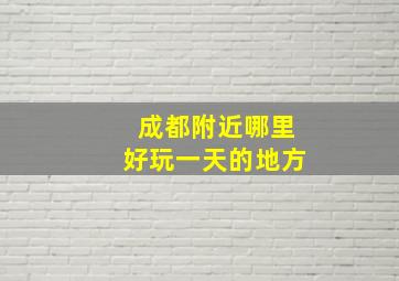 成都附近哪里好玩一天的地方