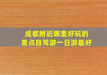 成都附近哪里好玩的景点自驾游一日游最好