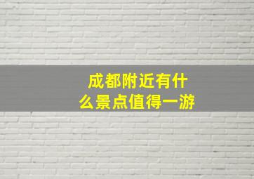 成都附近有什么景点值得一游