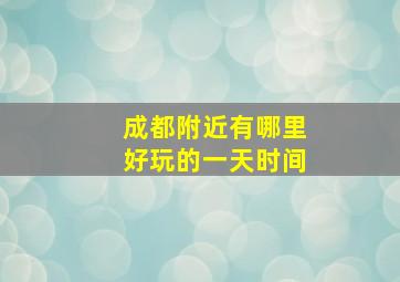 成都附近有哪里好玩的一天时间