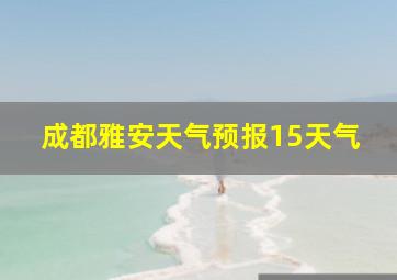 成都雅安天气预报15天气