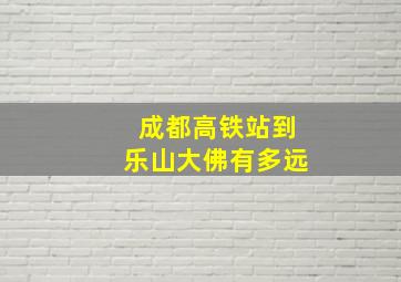 成都高铁站到乐山大佛有多远