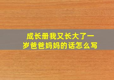 成长册我又长大了一岁爸爸妈妈的话怎么写