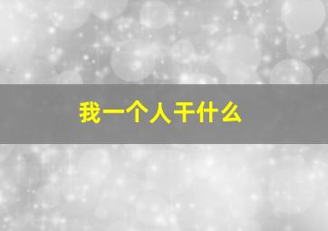 我一个人干什么