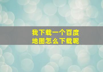 我下载一个百度地图怎么下载呢